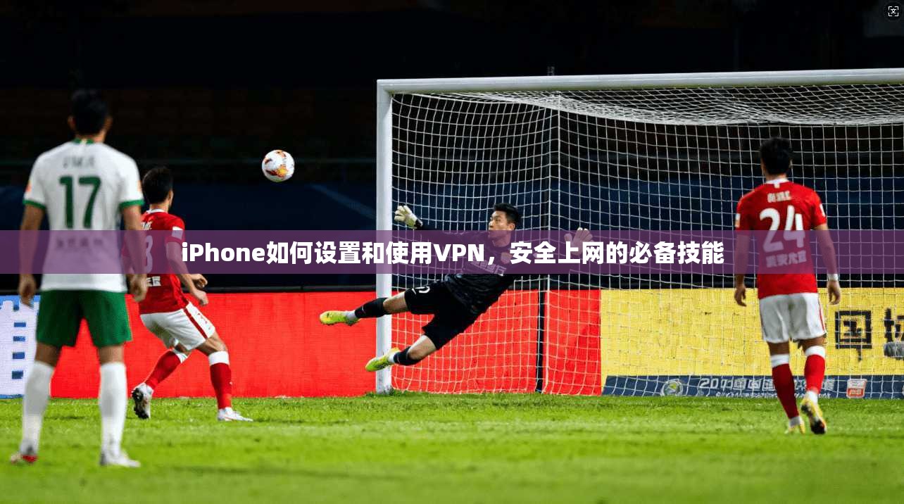 iPhone如何设置和使用VPN，安全上网的必备技能