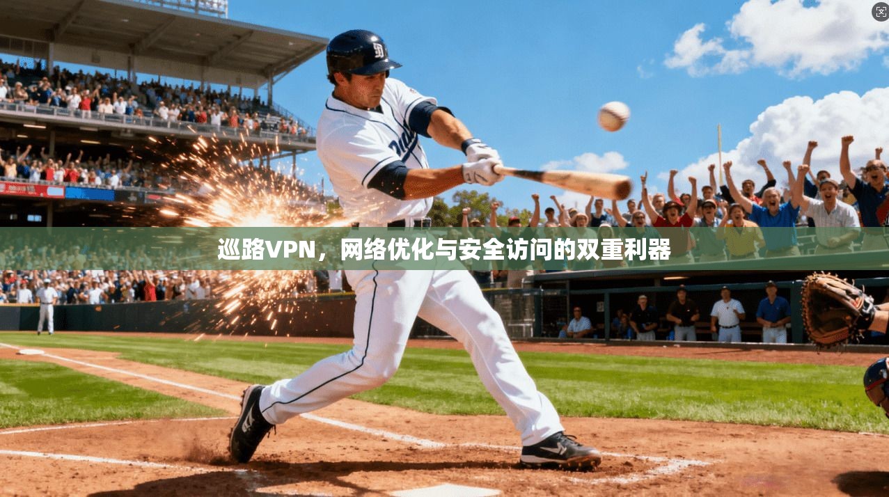 巡路VPN，网络优化与安全访问的双重利器