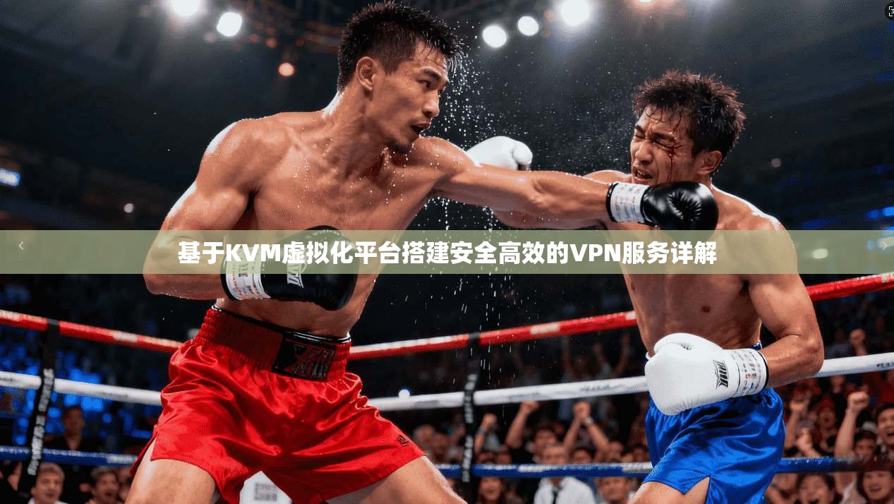 基于KVM虚拟化平台搭建安全高效的VPN服务详解