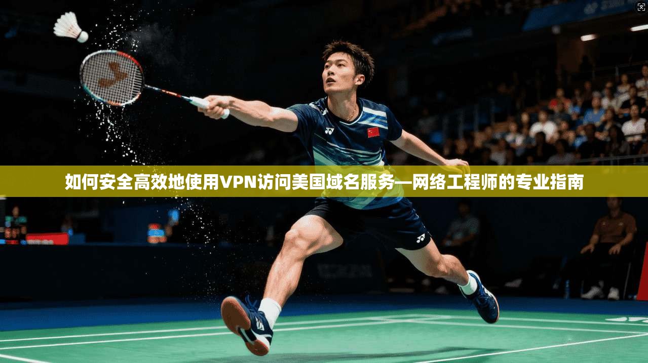 如何安全高效地使用VPN访问美国域名服务—网络工程师的专业指南