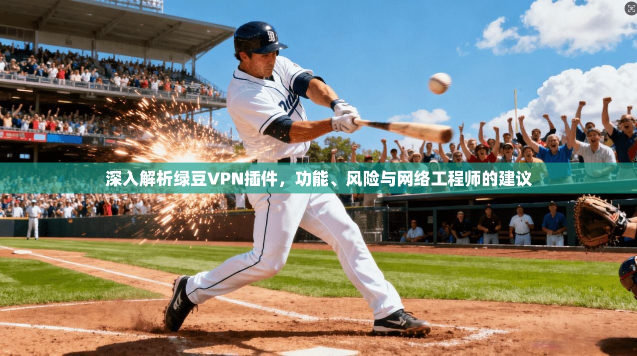 深入解析绿豆VPN插件，功能、风险与网络工程师的建议