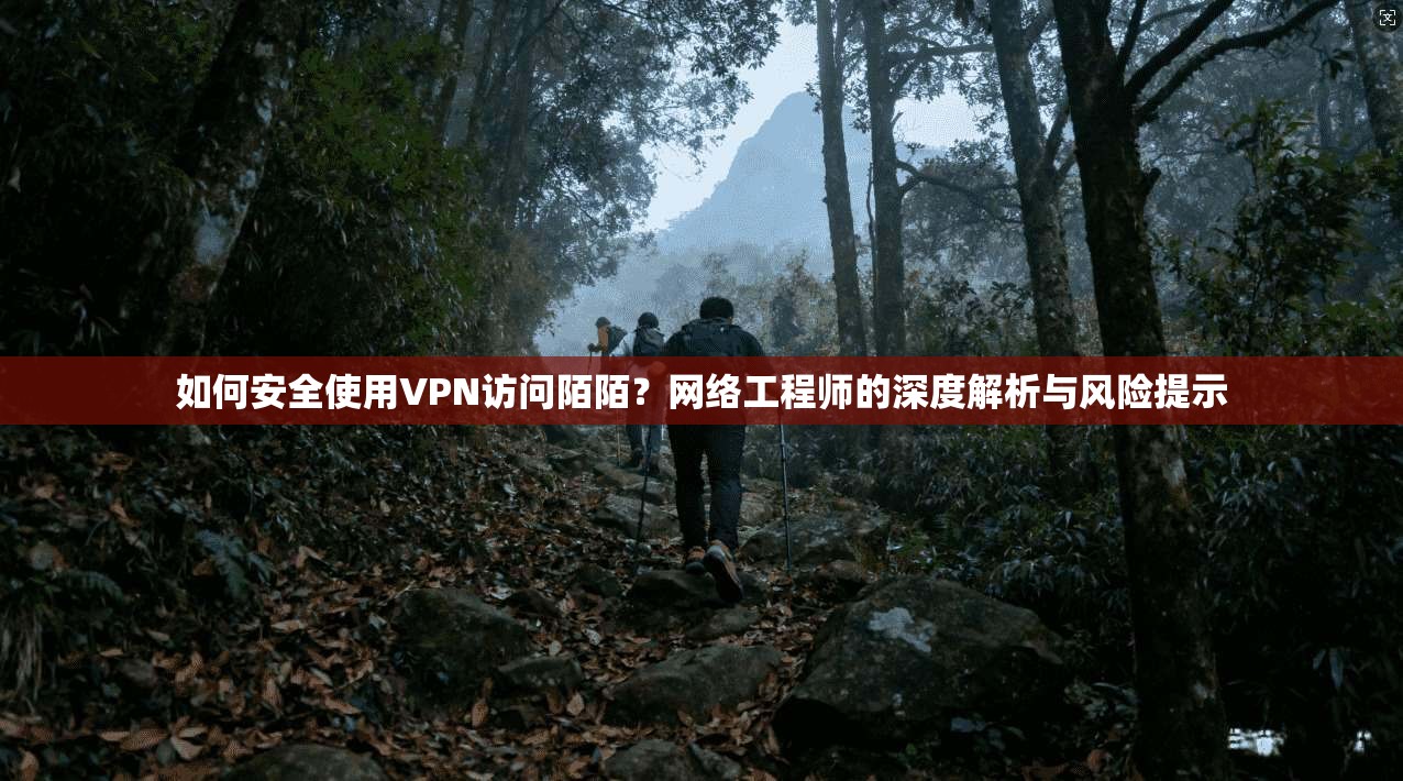 如何安全使用VPN访问陌陌？网络工程师的深度解析与风险提示