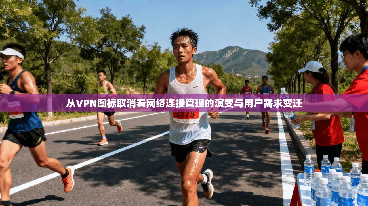 从VPN图标取消看网络连接管理的演变与用户需求变迁