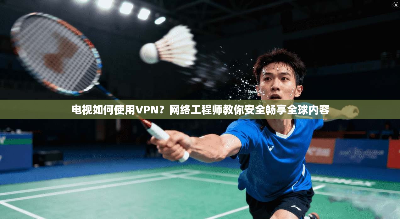 电视如何使用VPN?网络工程师教你安全畅享全球内容 电视如何使用VPN?网络工程师教你安全畅享全球内容
