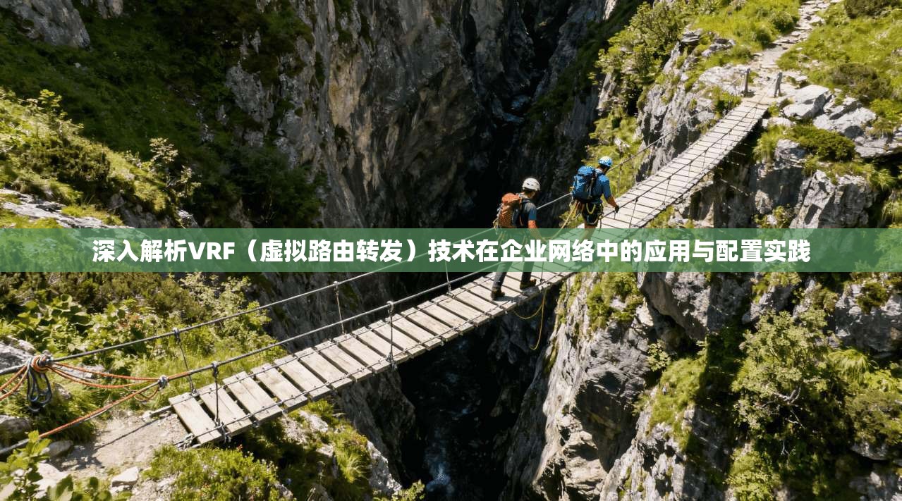 深入解析VRF（虚拟路由转发）技术在企业网络中的应用与配置实践