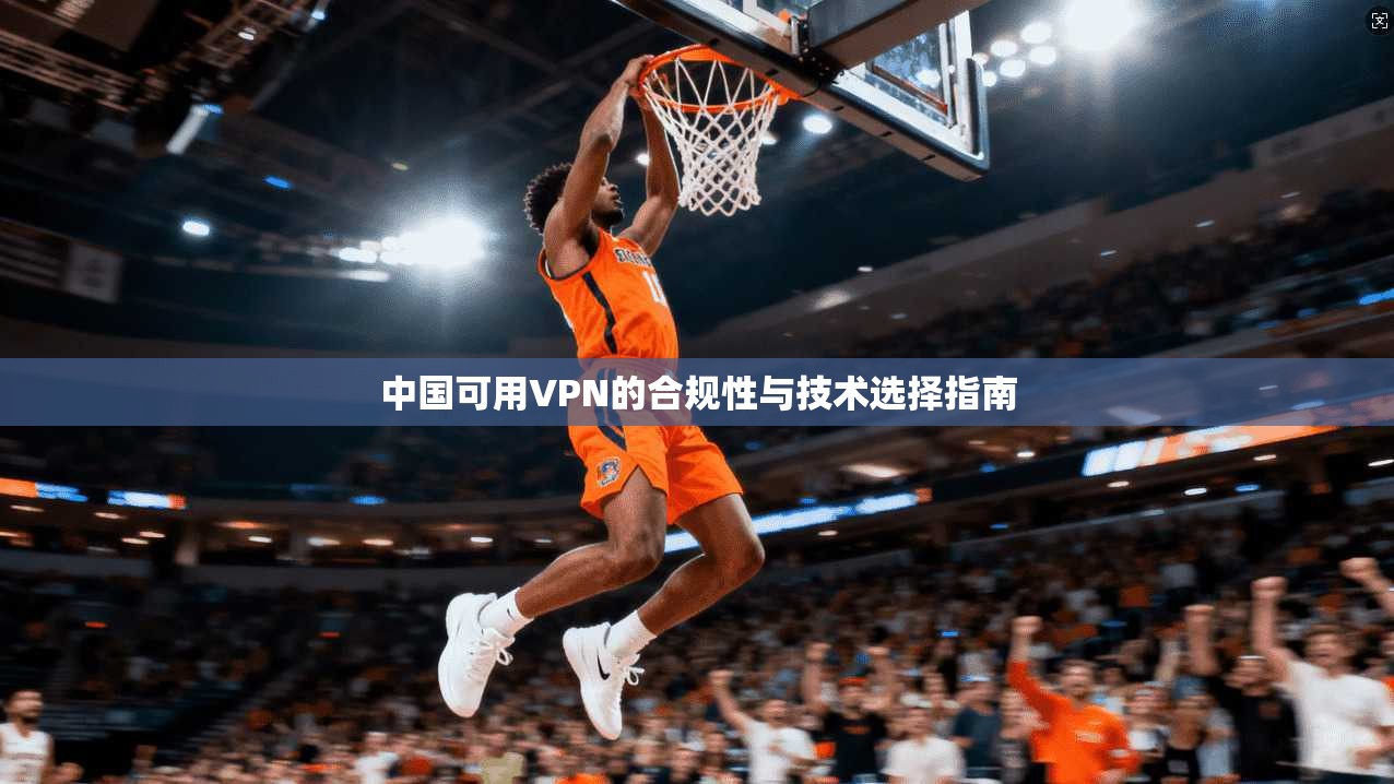 中国可用VPN的合规性与技术选择指南