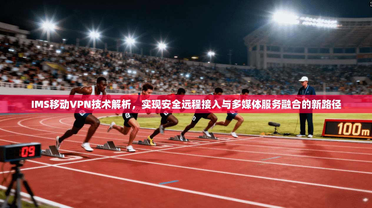 IMS移动VPN技术解析，实现安全远程接入与多媒体服务融合的新路径