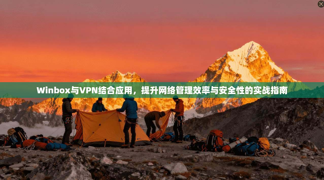 Winbox与VPN结合应用，提升网络管理效率与安全性的实战指南