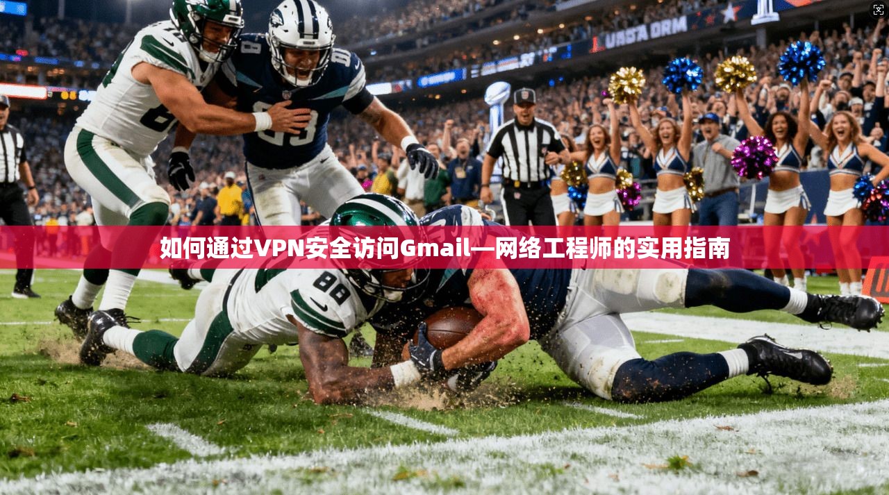 如何通过VPN安全访问Gmail—网络工程师的实用指南