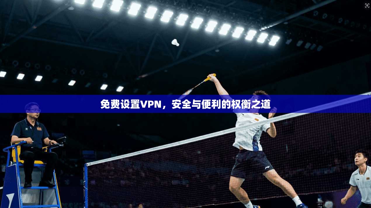 免费设置VPN，安全与便利的权衡之道