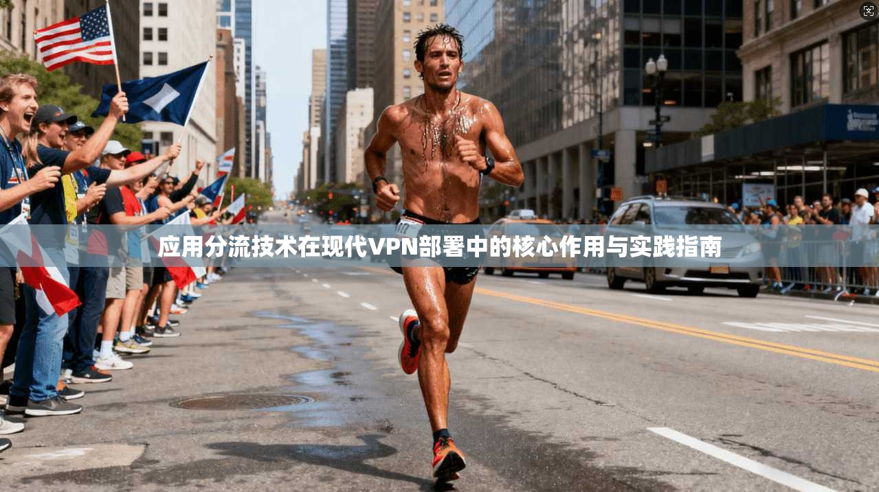 应用分流技术在现代VPN部署中的核心作用与实践指南