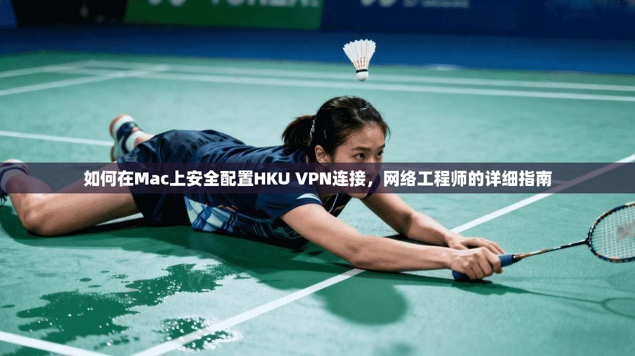 如何在Mac上安全配置HKU VPN连接，网络工程师的详细指南