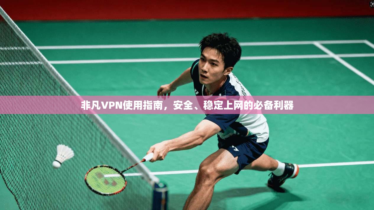 非凡VPN使用指南，安全、稳定上网的必备利器