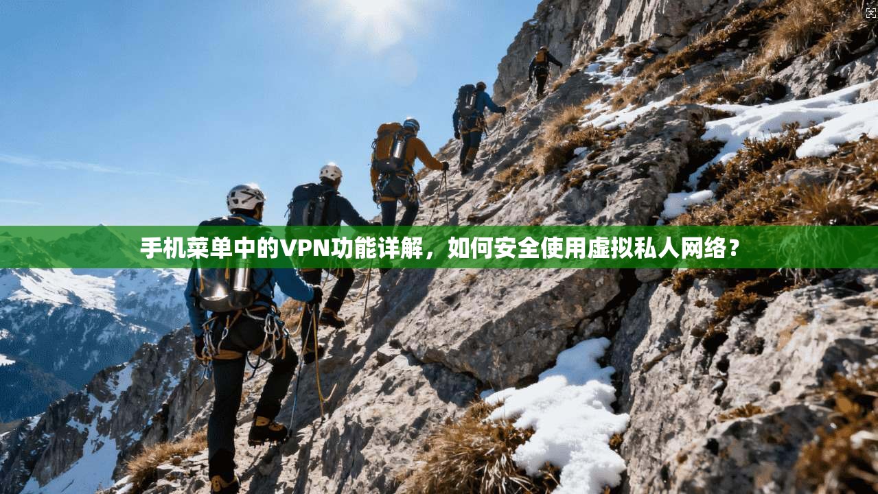手机菜单中的VPN功能详解，如何安全使用虚拟私人网络？