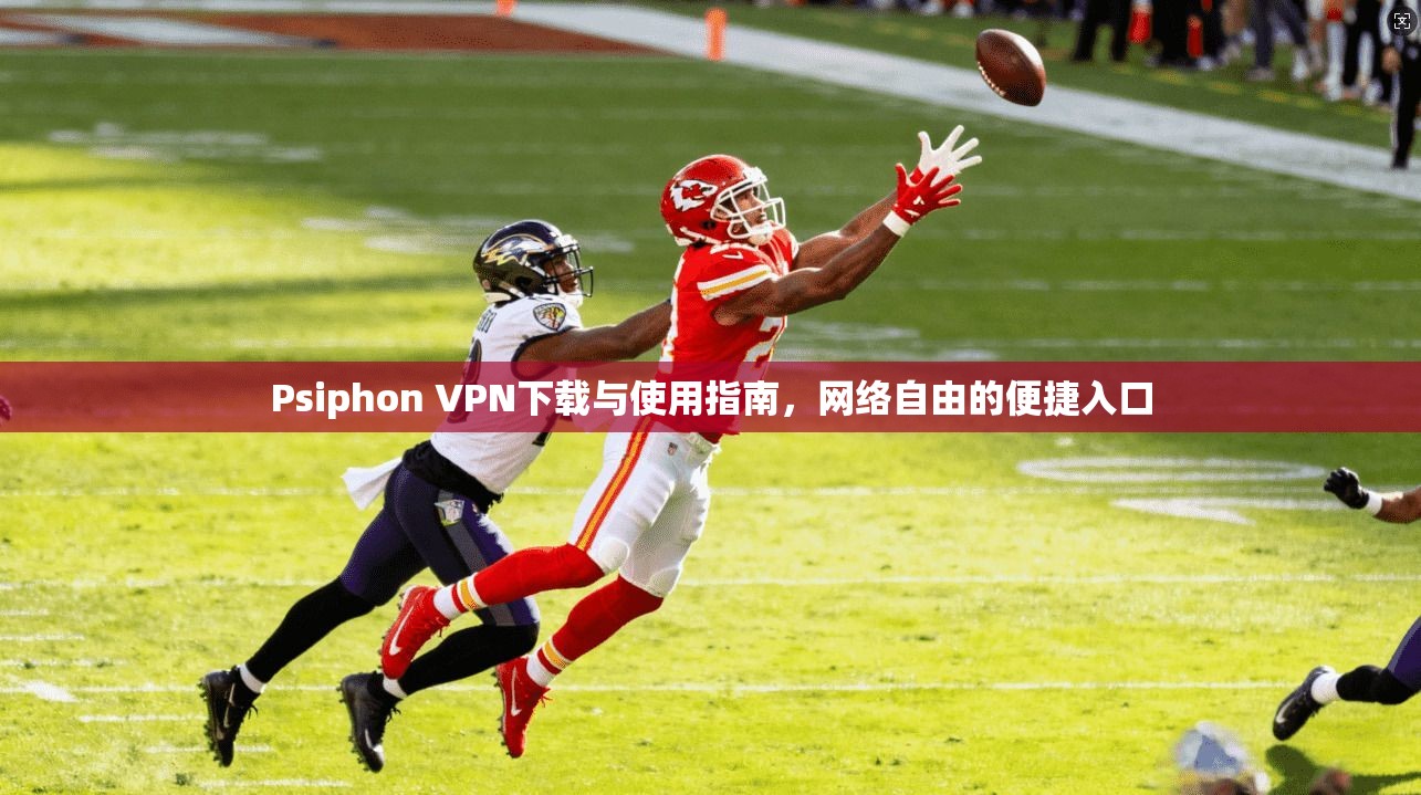 Psiphon VPN下载与使用指南，网络自由的便捷入口