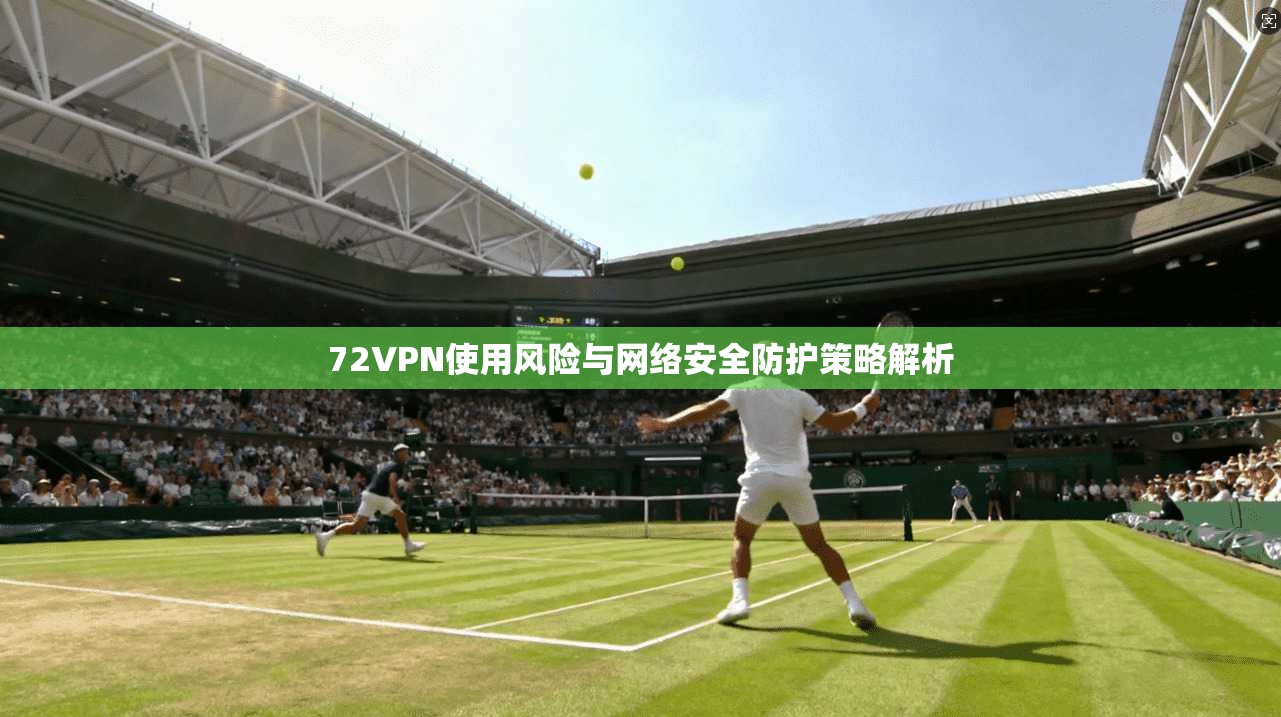 72VPN使用风险与网络安全防护策略解析