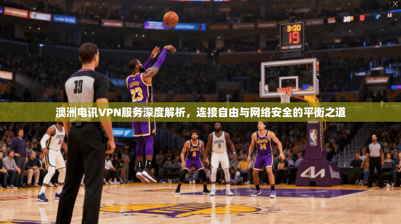 澳洲电讯VPN服务深度解析，连接自由与网络安全的平衡之道