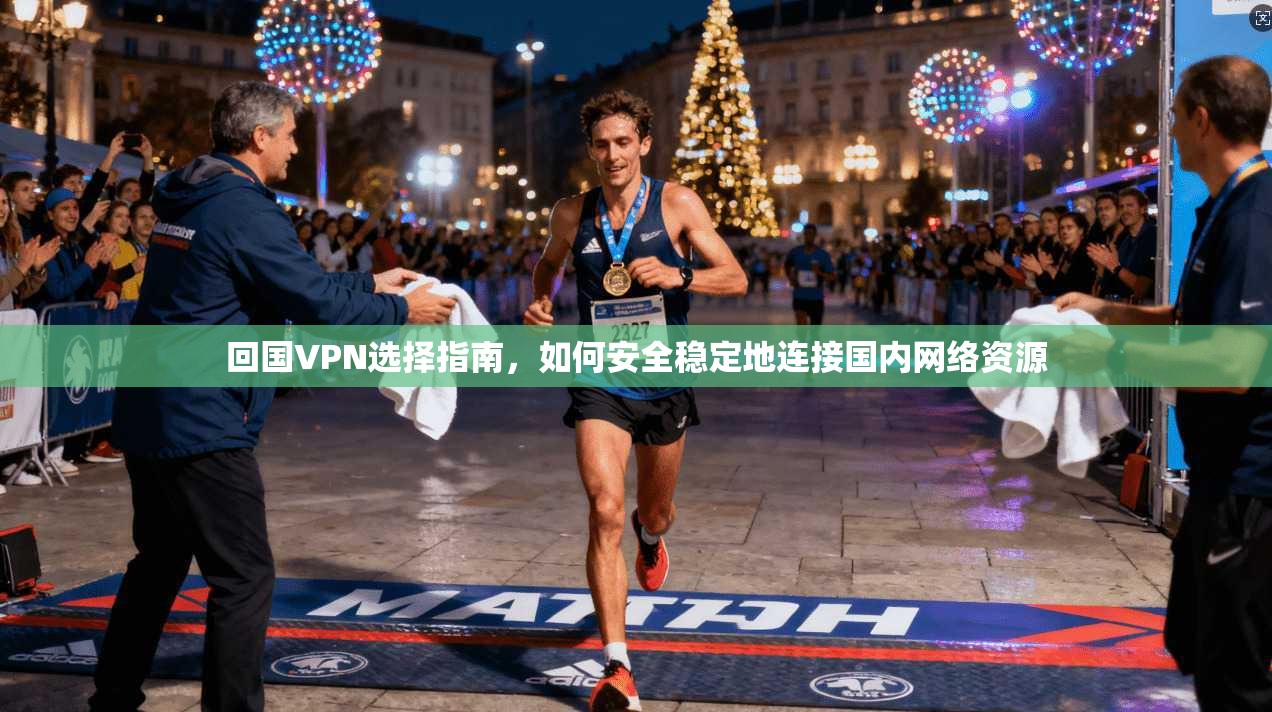 回国VPN选择指南，如何安全稳定地连接国内网络资源
