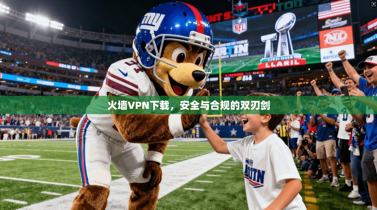 火墙VPN下载，安全与合规的双刃剑