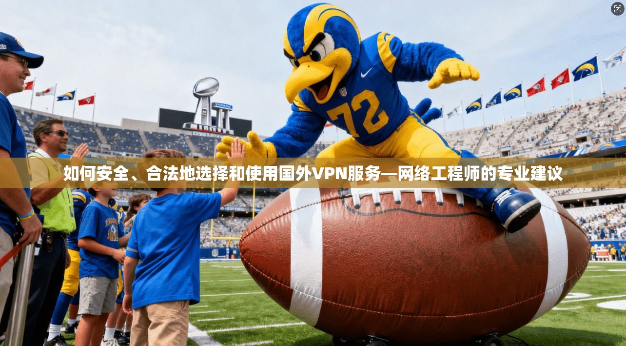 如何安全、合法地选择和使用国外VPN服务—网络工程师的专业建议