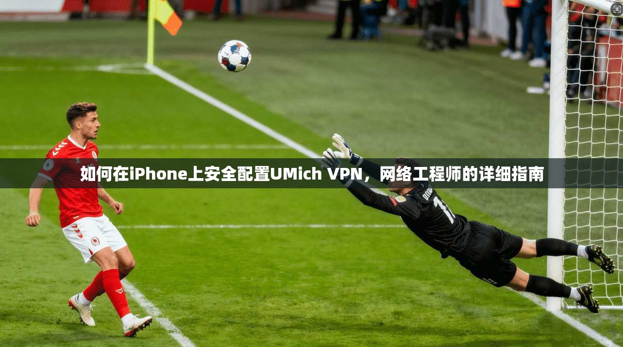 如何在iPhone上安全配置UMich VPN,网络工程师的详细指南