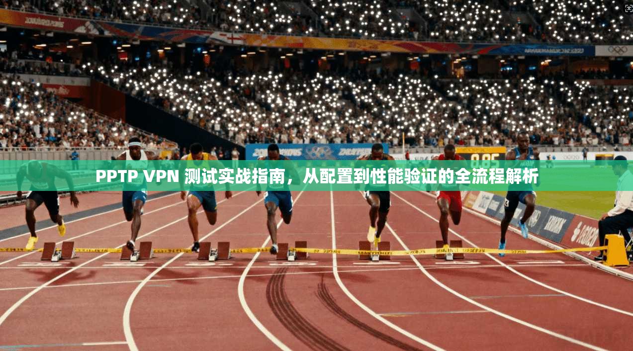 PPTP VPN 测试实战指南，从配置到性能验证的全流程解析