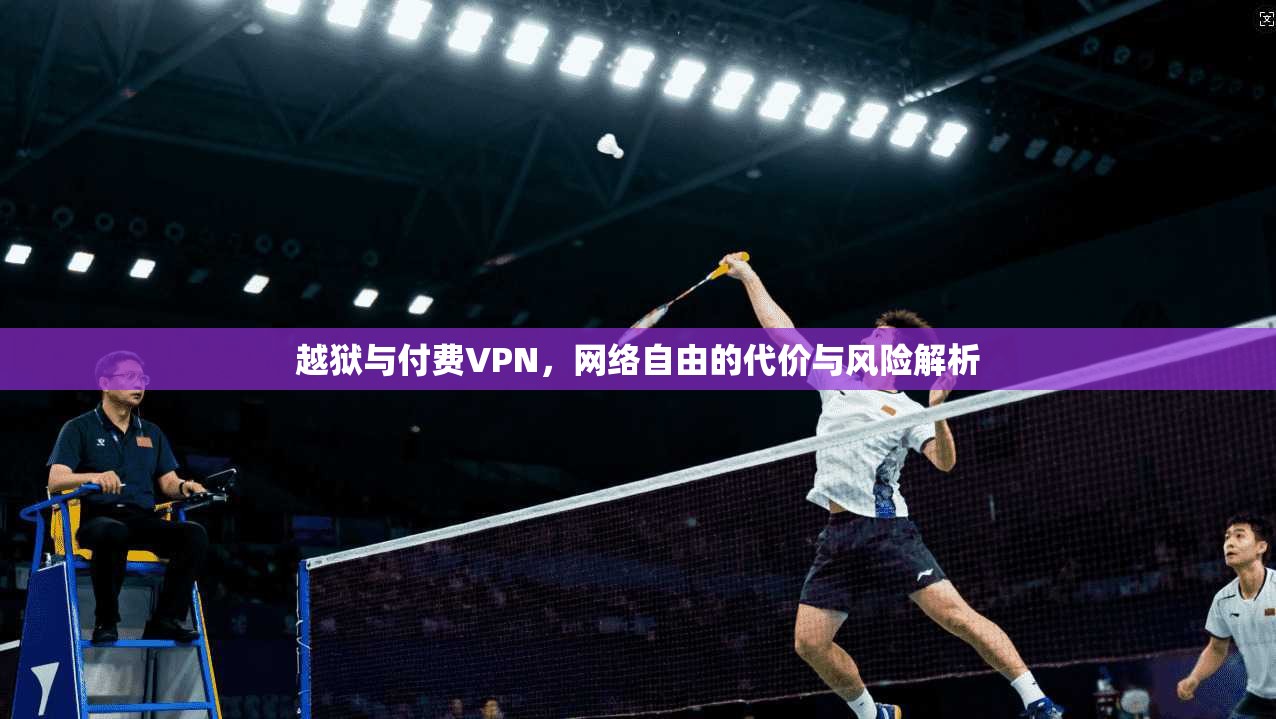 越狱与付费VPN，网络自由的代价与风险解析