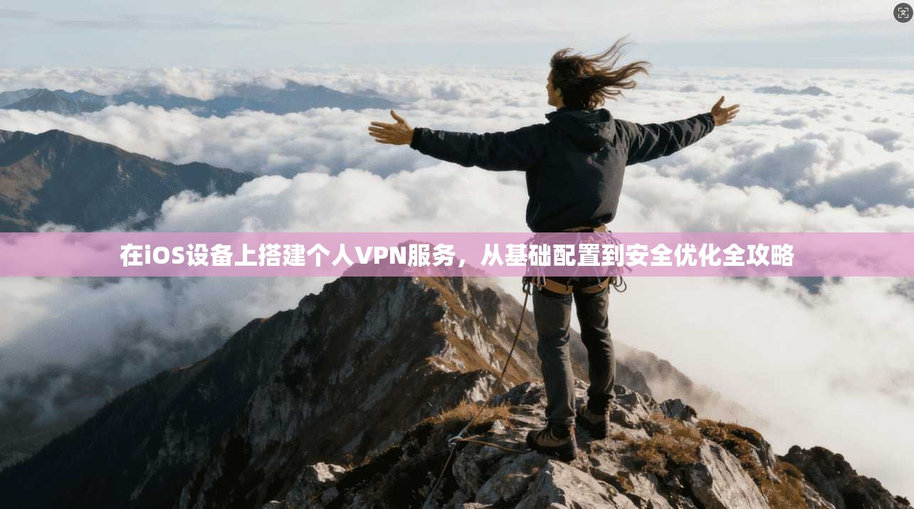 在iOS设备上搭建个人VPN服务，从基础配置到安全优化全攻略