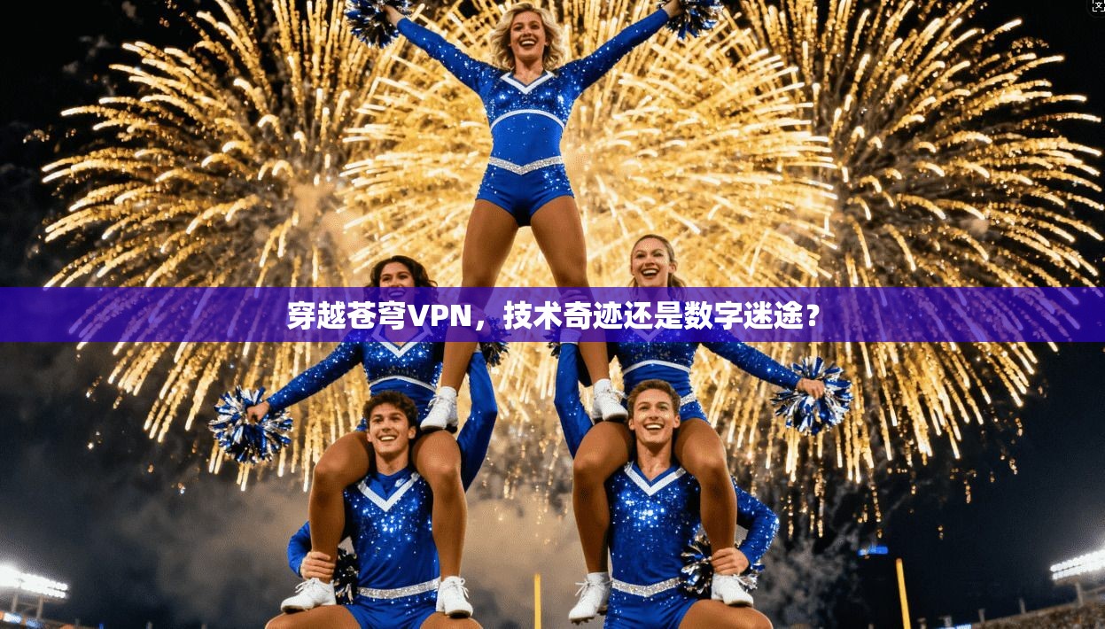 穿越苍穹VPN，技术奇迹还是数字迷途？