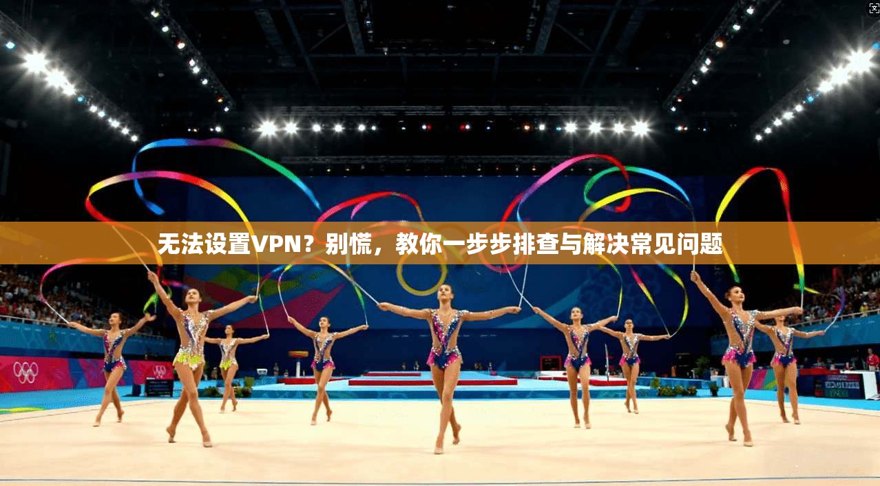 无法设置VPN？别慌，教你一步步排查与解决常见问题