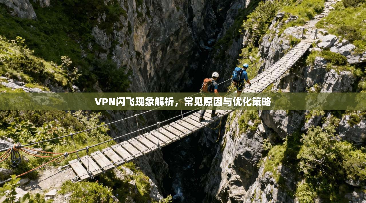 VPN闪飞现象解析，常见原因与优化策略