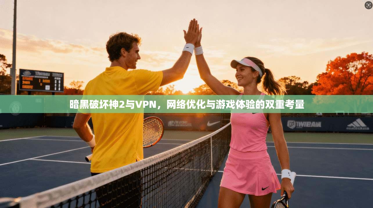 暗黑破坏神2与VPN，网络优化与游戏体验的双重考量
