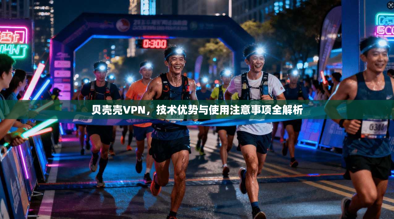 贝壳壳VPN，技术优势与使用注意事项全解析