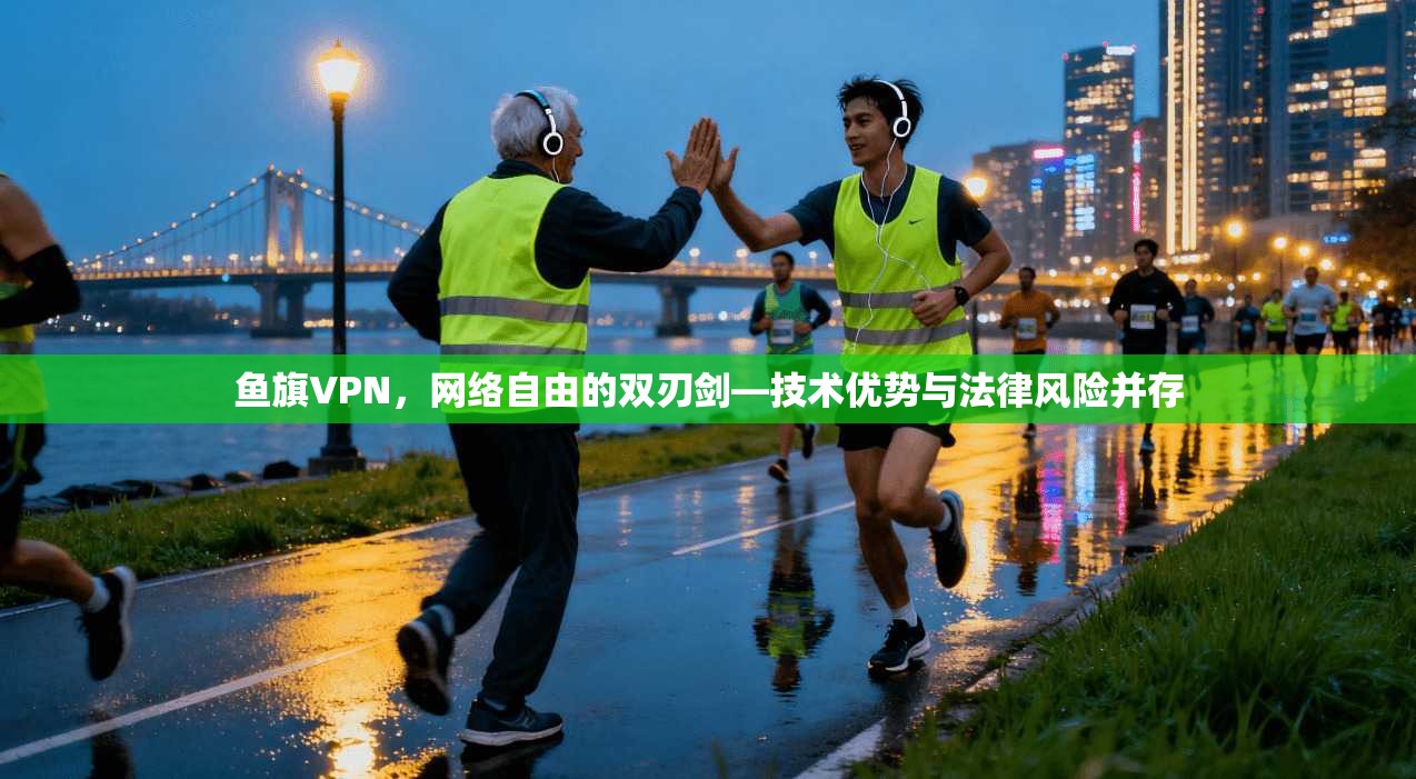 鱼旗VPN，网络自由的双刃剑—技术优势与法律风险并存