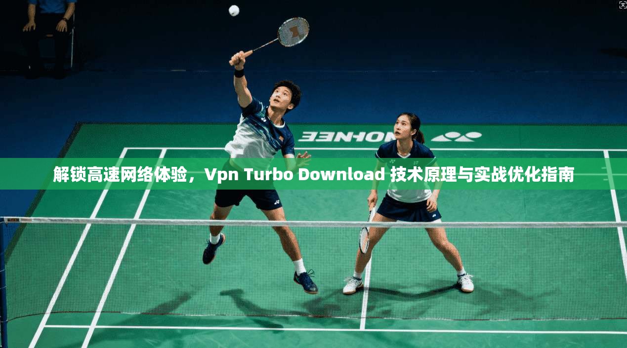 解锁高速网络体验，Vpn Turbo Download 技术原理与实战优化指南