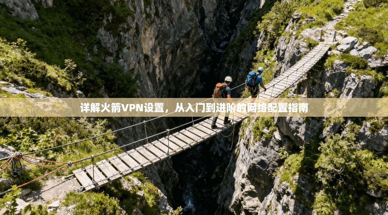 详解火箭VPN设置，从入门到进阶的网络配置指南