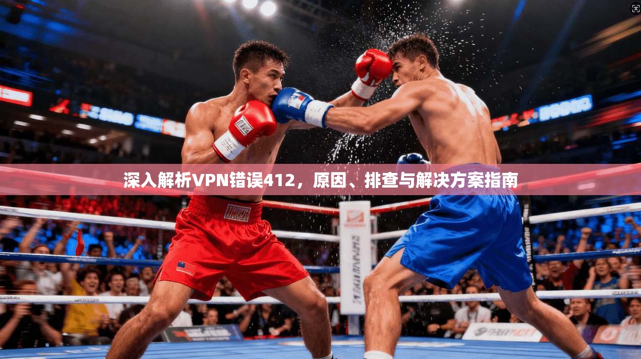深入解析VPN错误412，原因、排查与解决方案指南