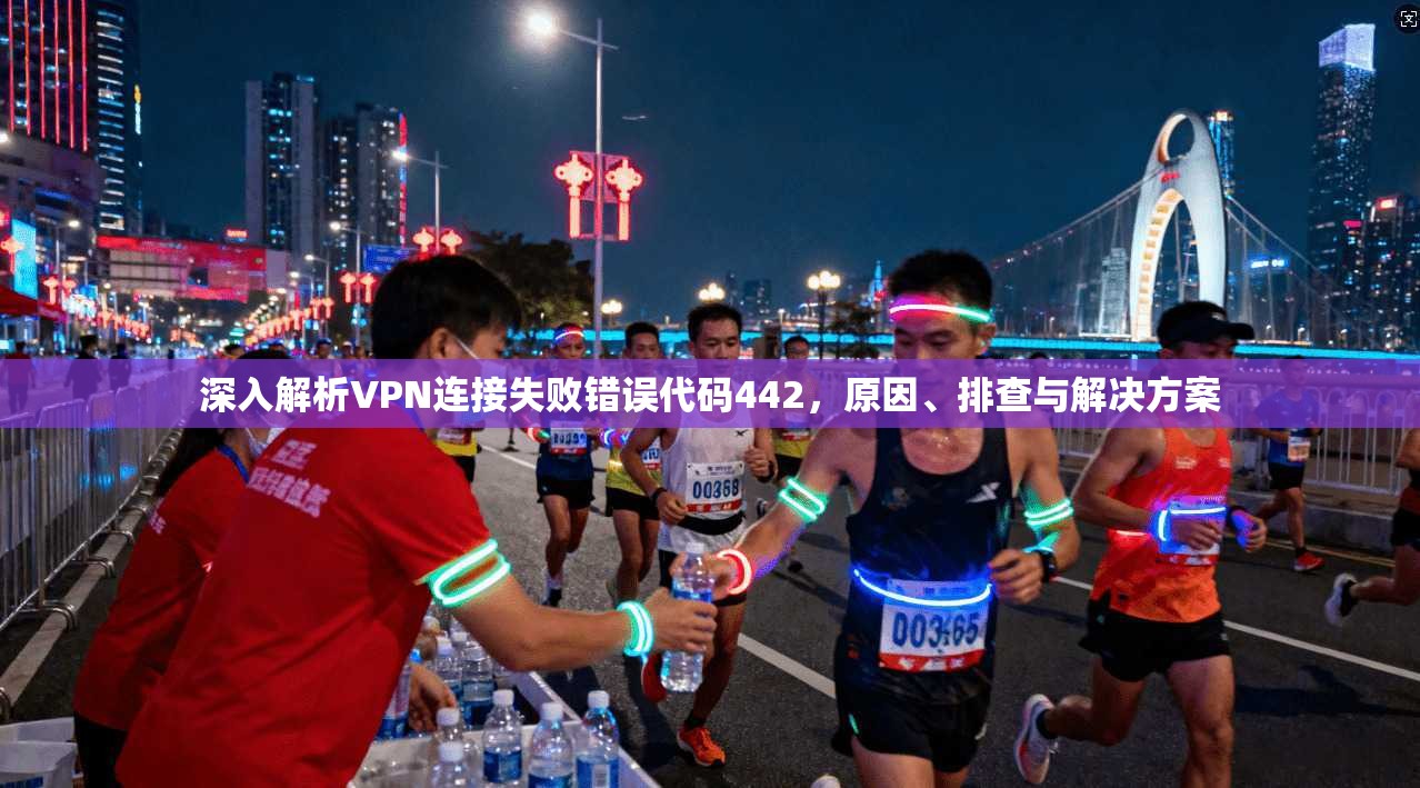 深入解析VPN连接失败错误代码442,原因、排查与解决方案