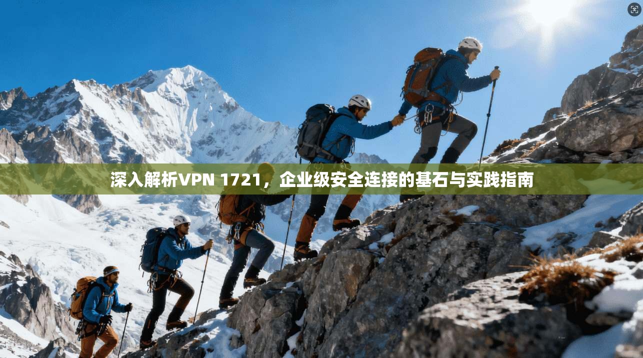 深入解析VPN 1721，企业级安全连接的基石与实践指南