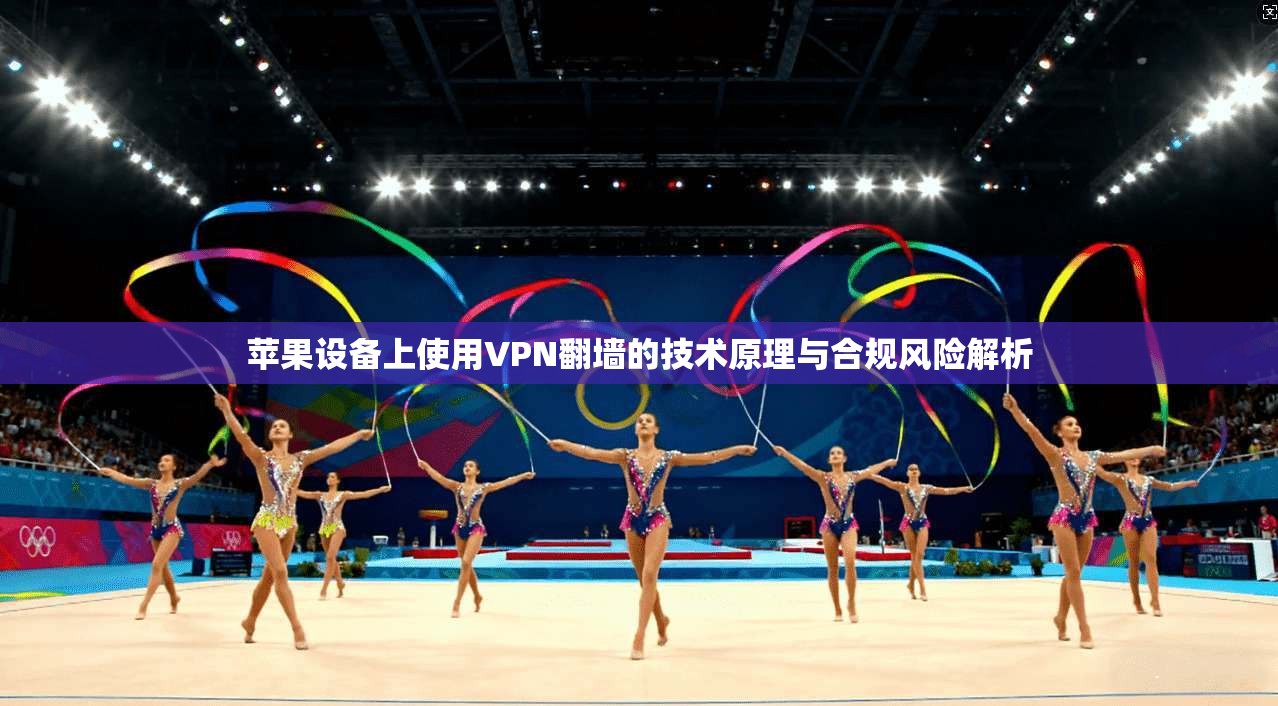 苹果设备上使用VPN翻墙的技术原理与合规风险解析