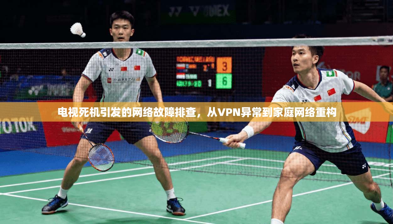 电视死机引发的网络故障排查，从VPN异常到家庭网络重构