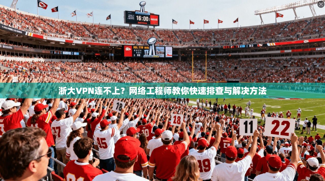 浙大VPN连不上？网络工程师教你快速排查与解决方法