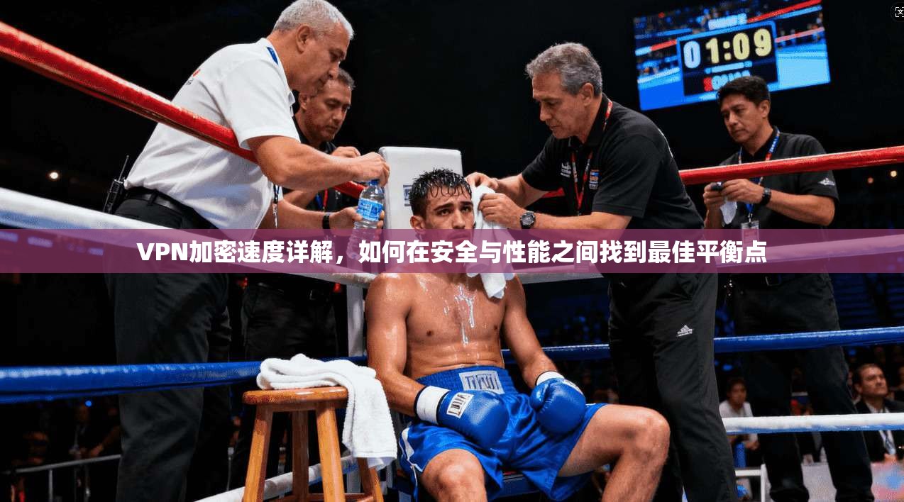 VPN加密速度详解，如何在安全与性能之间找到最佳平衡点