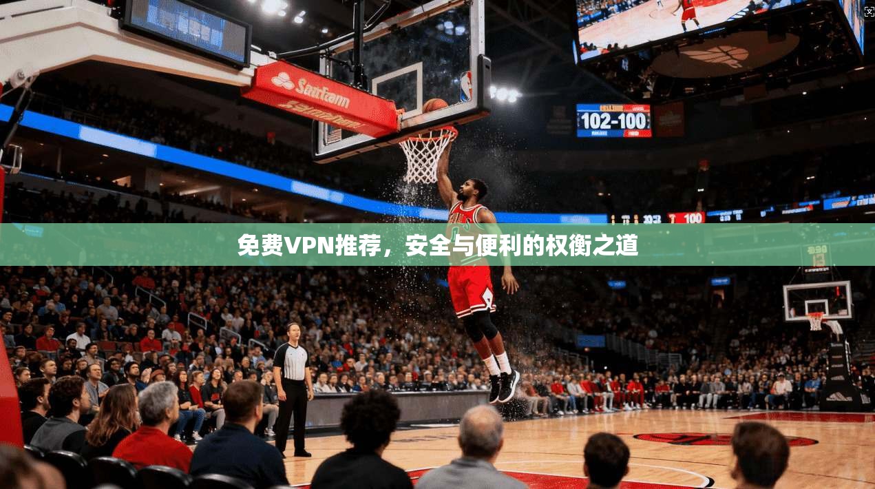 免费VPN推荐，安全与便利的权衡之道