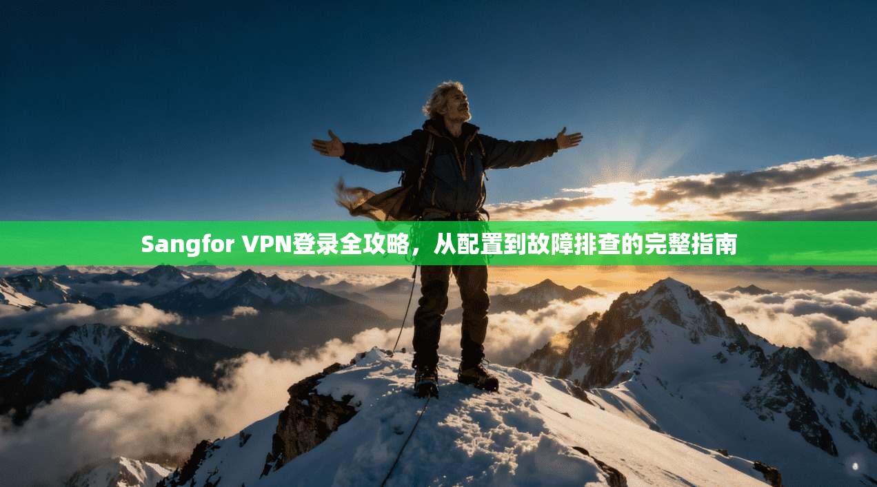 Sangfor VPN登录全攻略，从配置到故障排查的完整指南