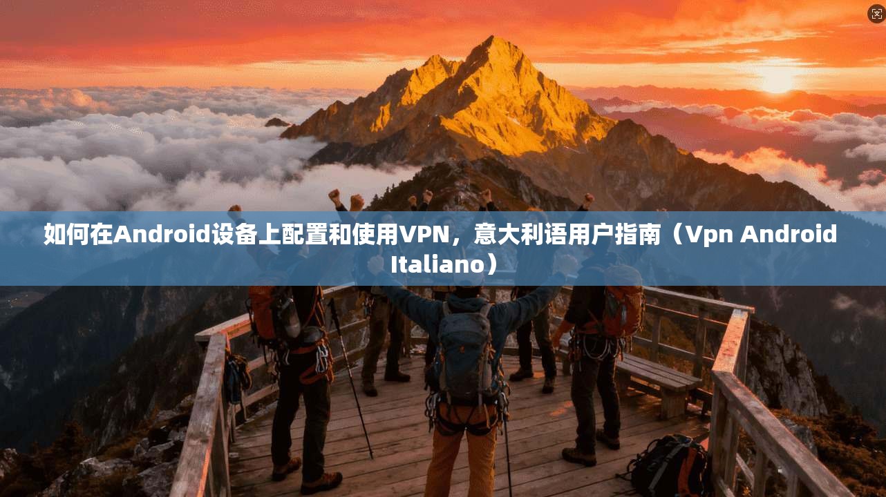 如何在Android设备上配置和使用VPN,意大利语用户指南(Vpn Android Italiano)