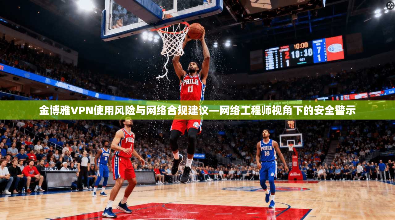 金博雅VPN使用风险与网络合规建议—网络工程师视角下的安全警示