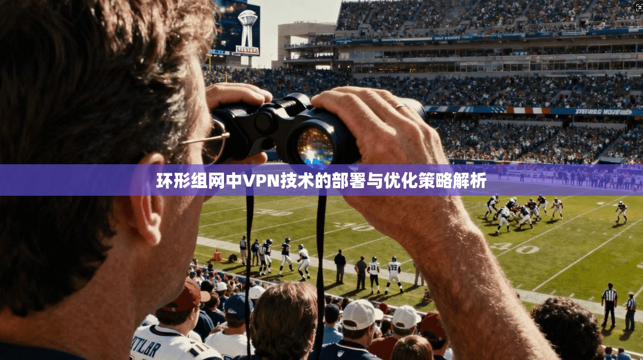环形组网中VPN技术的部署与优化策略解析