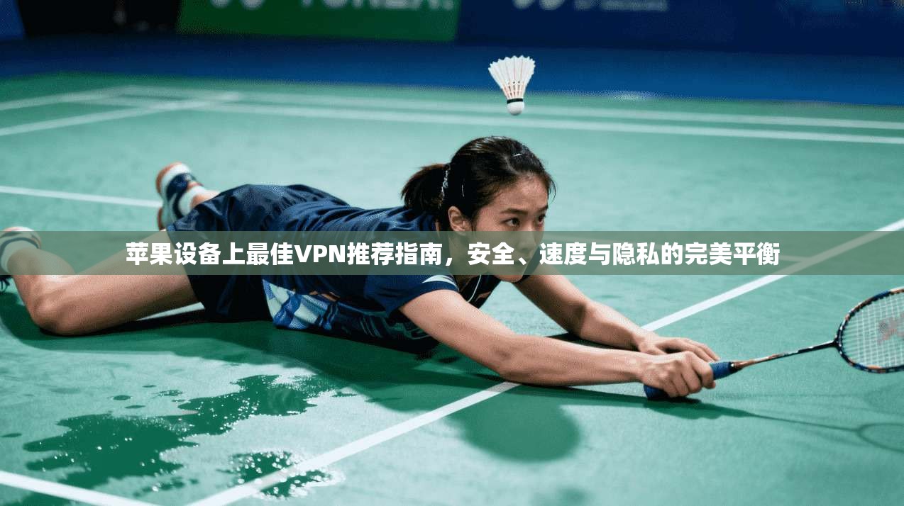 苹果设备上最佳VPN推荐指南,安全、速度与隐私的完美平衡