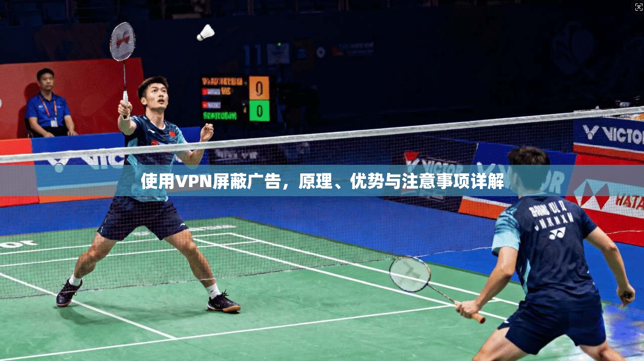使用VPN屏蔽广告，原理、优势与注意事项详解